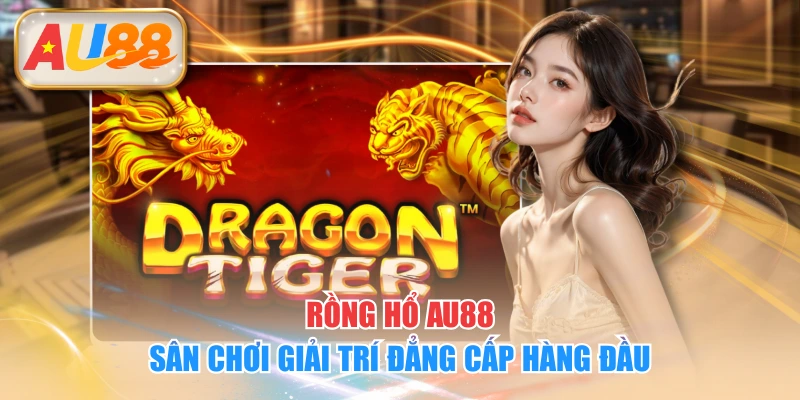 Rồng Hổ AU88 - Sân Chơi Giải Trí Đẳng Cấp Hàng Đầu