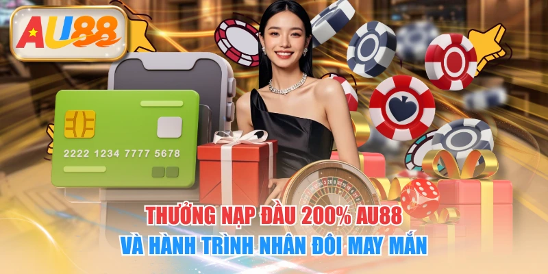 Thưởng Nạp Đầu 200% AU88 Và Hành Trình Nhân Đôi May Mắn