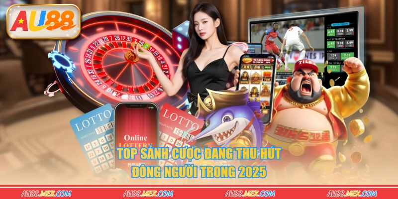 Top sảnh cược đang thu hút đông người trong 2025