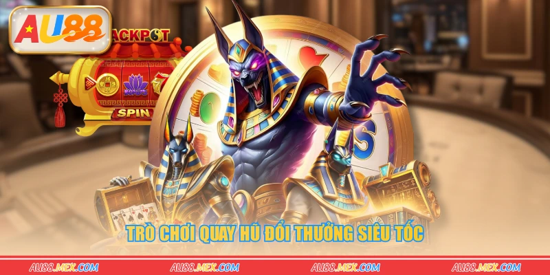 Trò chơi quay hũ đổi thưởng siêu tốc